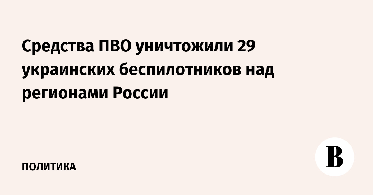 Средства ПВО уничтожили 29 украинских беспилотников над регионами России