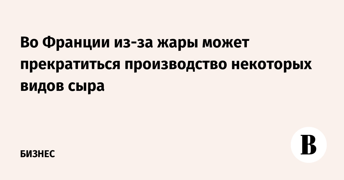 Во Франции из-за жары может прекратиться производство некоторых видов сыра
