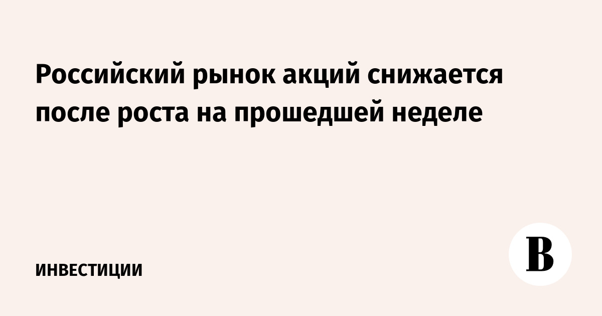 Российский рынок акций снижается после роста на прошедшей неделе
