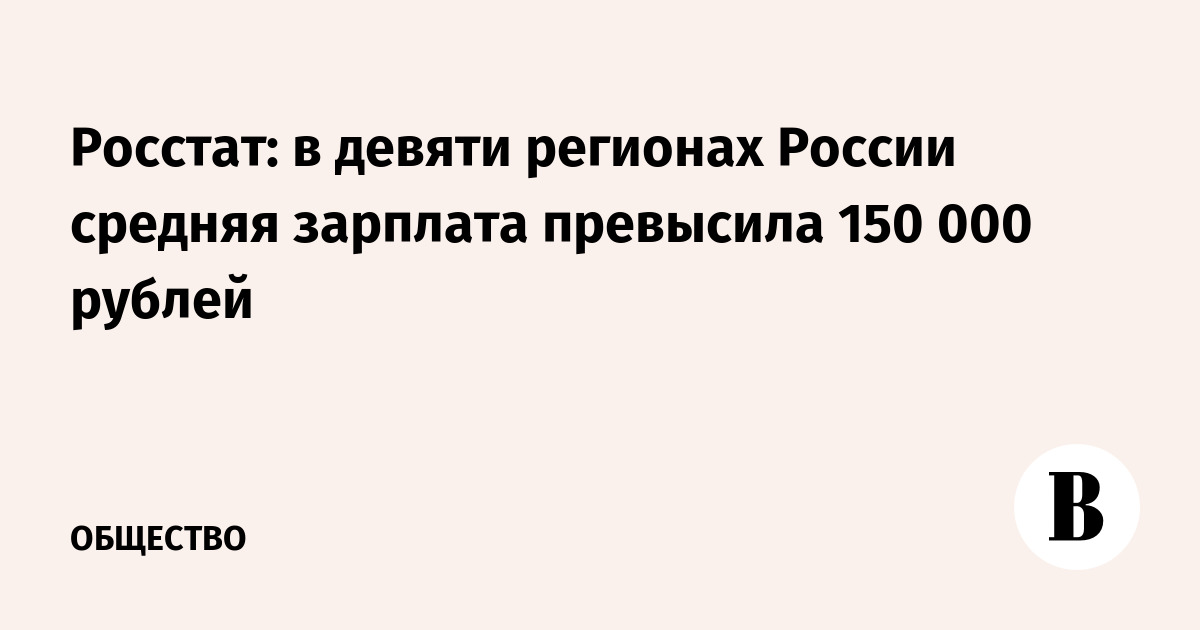 Росстат: в девяти регионах России средняя зарплата превысила 150 000 рублей