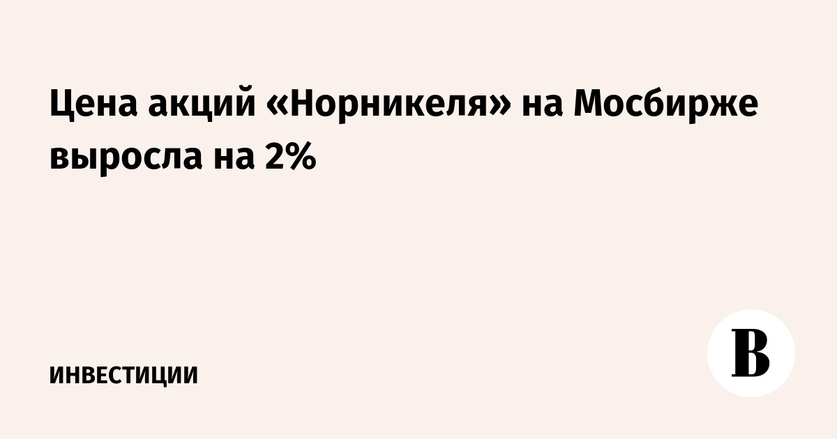 Цена акций «Норникеля» на Мосбирже выросла на 2%