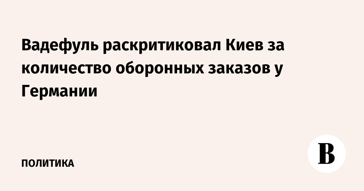 Вадефуль раскритиковал Киев за количество оборонных заказов у Германии