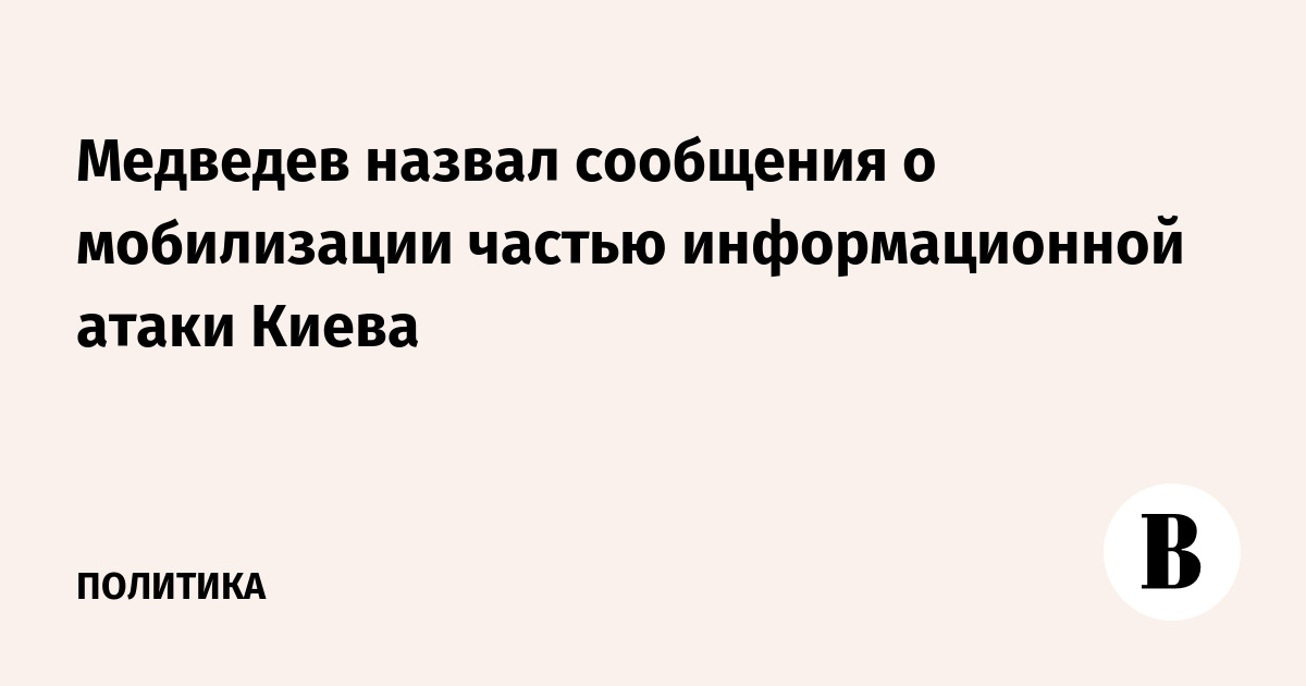 Медведев назвал сообщения о мобилизации частью информационной атаки Киева