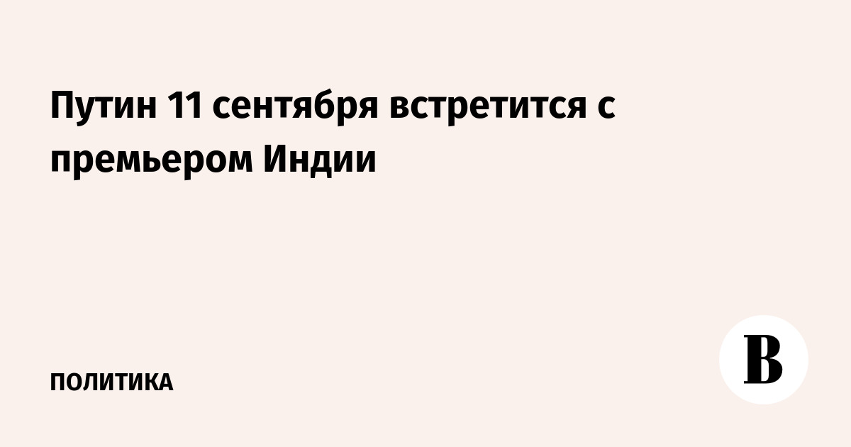 Путин 11 сентября встретится с премьером Индии