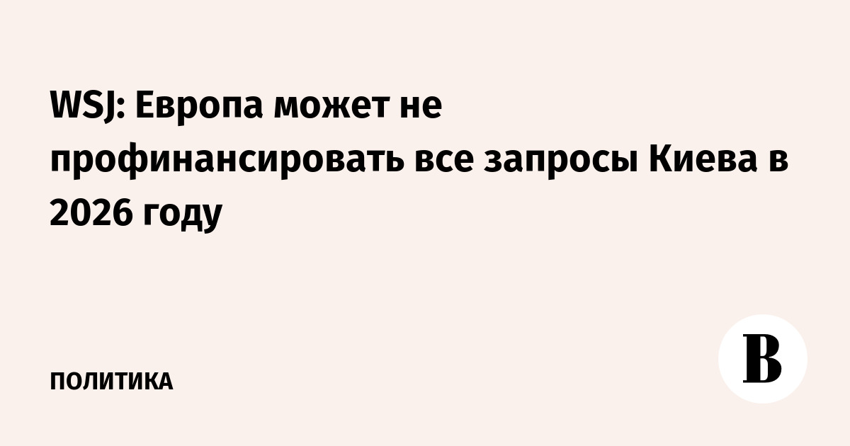 WSJ: Европа может не профинансировать все запросы Киева в 2026 году