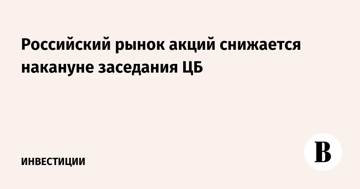 Российский рынок акций снижается накануне заседания ЦБ