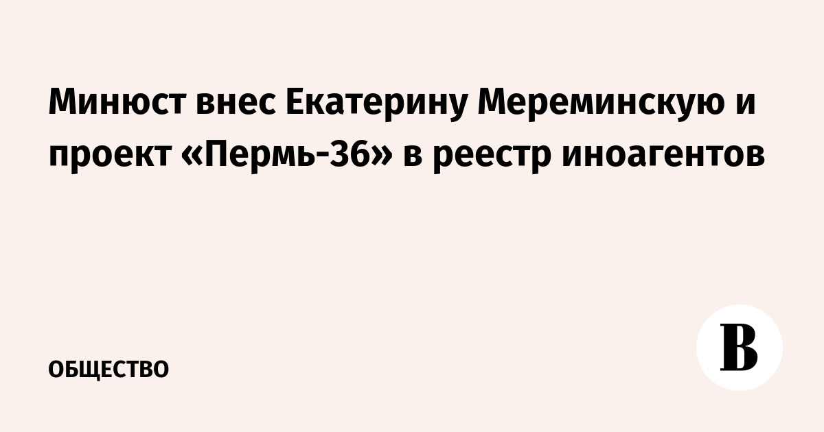 Минюст внес Екатерину Мереминскую и проект «Пермь-36» в реестр иноагентов
