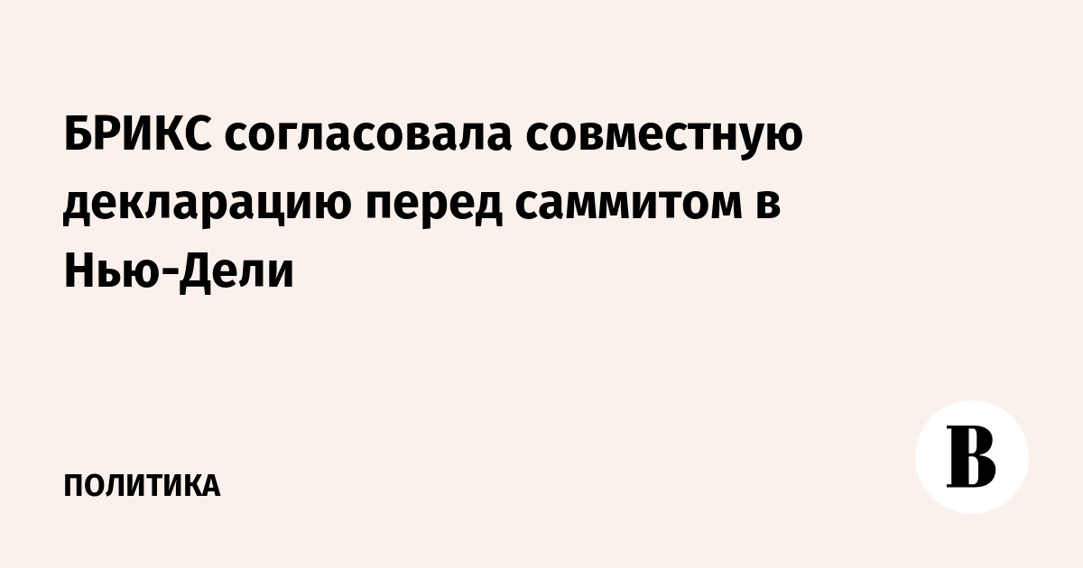 БРИКС согласовала совместную декларацию перед саммитом в Нью-Дели