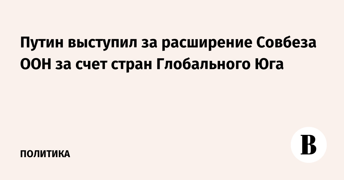 Путин выступил за расширение Совбеза ООН за счет стран Глобального Юга