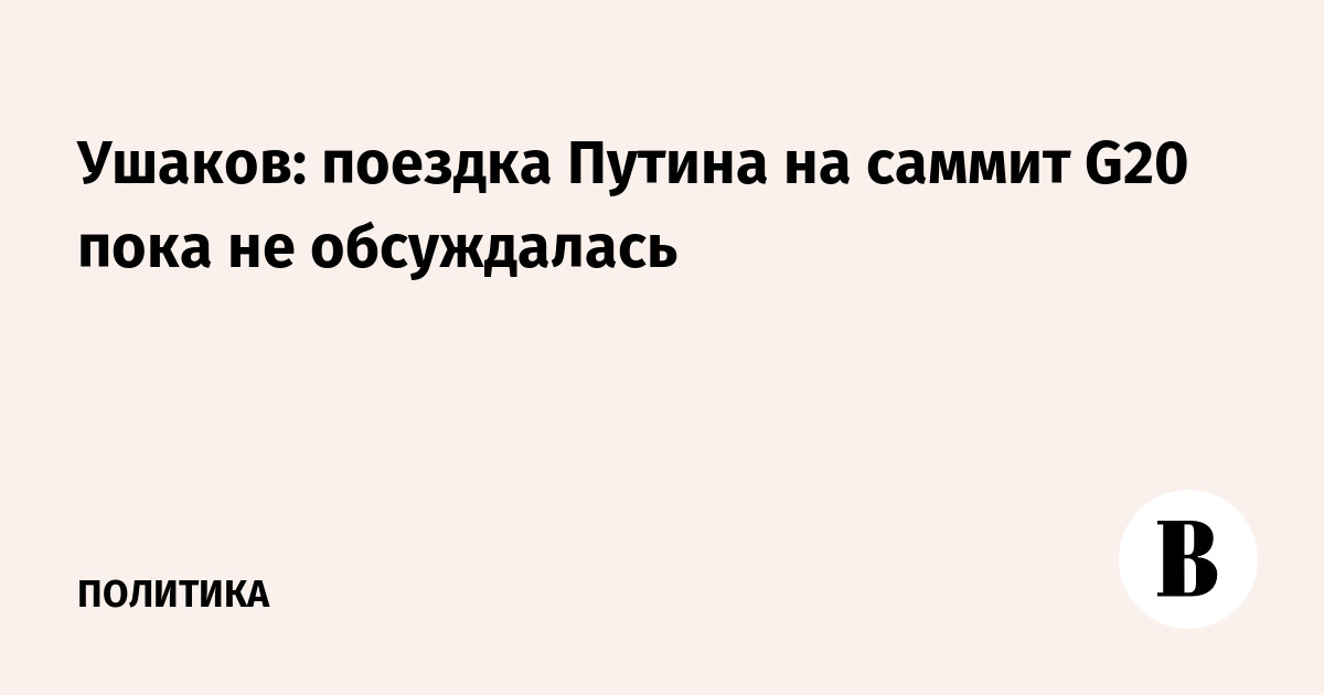 Миниатюра: Ушаков: поездка Путина на саммит G20 пока не обсуждалась