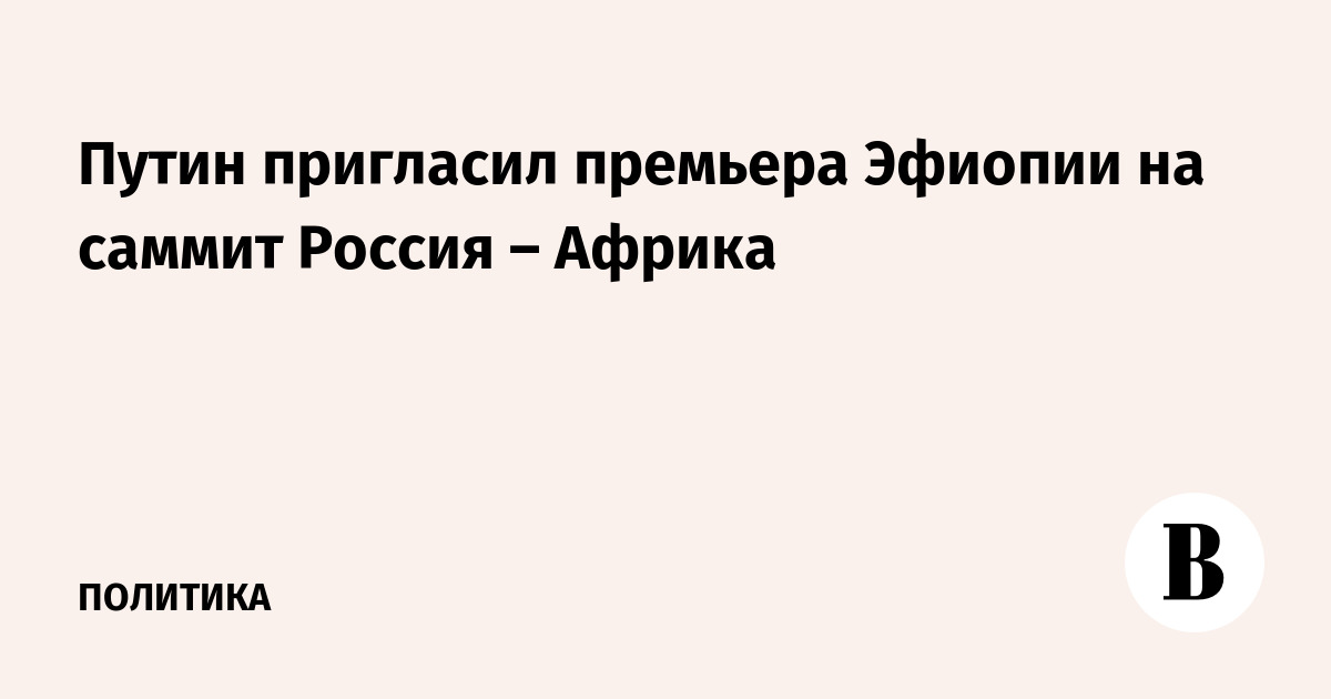 Миниатюра: Путин пригласил премьера Эфиопии на саммит Россия – Африка