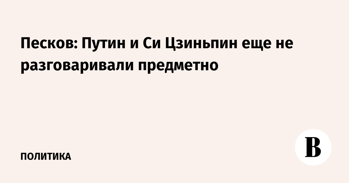 Миниатюра: Песков: Путин и Си Цзиньпин еще не разговаривали предметно