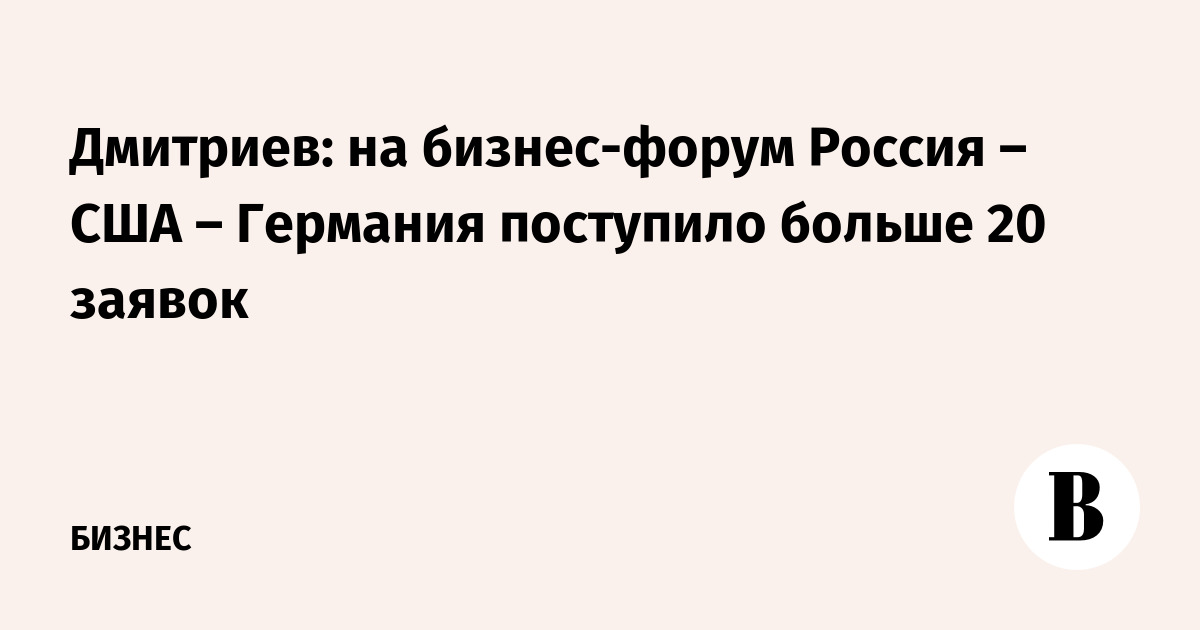 Миниатюра: Дмитриев: на бизнес-форум Россия – США – Германия поступило больше 20 заявок