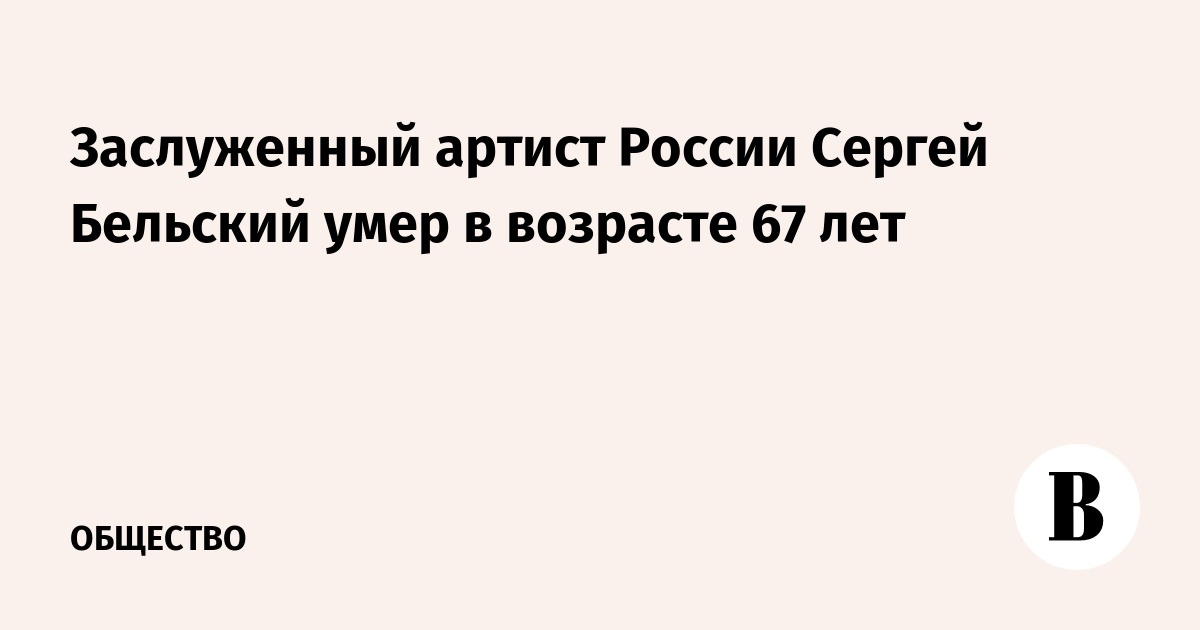 Заслуженный артист России Сергей Бельский умер в возрасте 67 лет