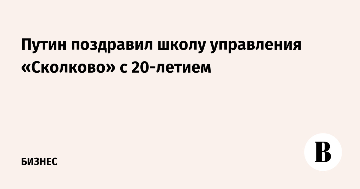 Путин поздравил школу управления «Сколково» с 20-летием