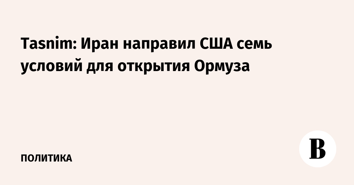 Tasnim: Иран направил США семь условий для открытия Ормуза