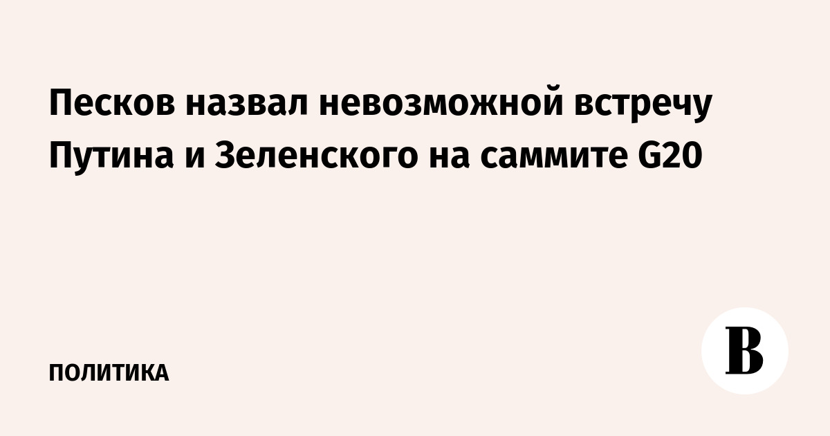 Песков назвал невозможной встречу Путина и Зеленского на саммите G20