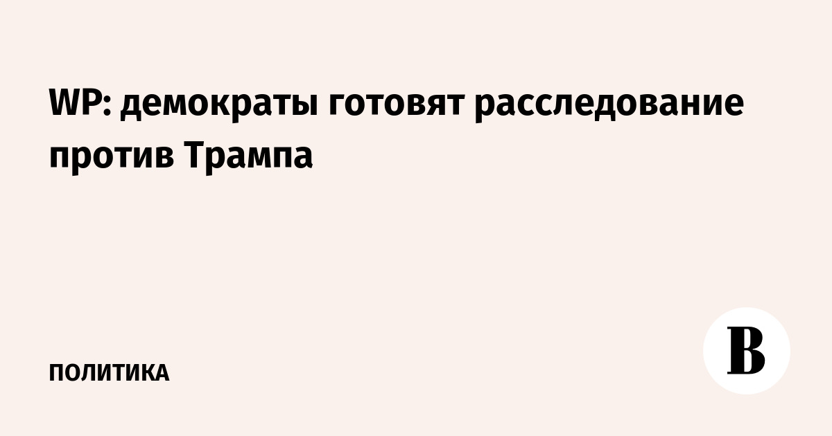 WP: демократы готовят расследование против Трампа