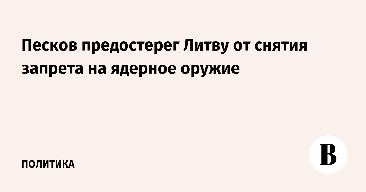Песков предостерег Литву от снятия запрета на ядерное оружие