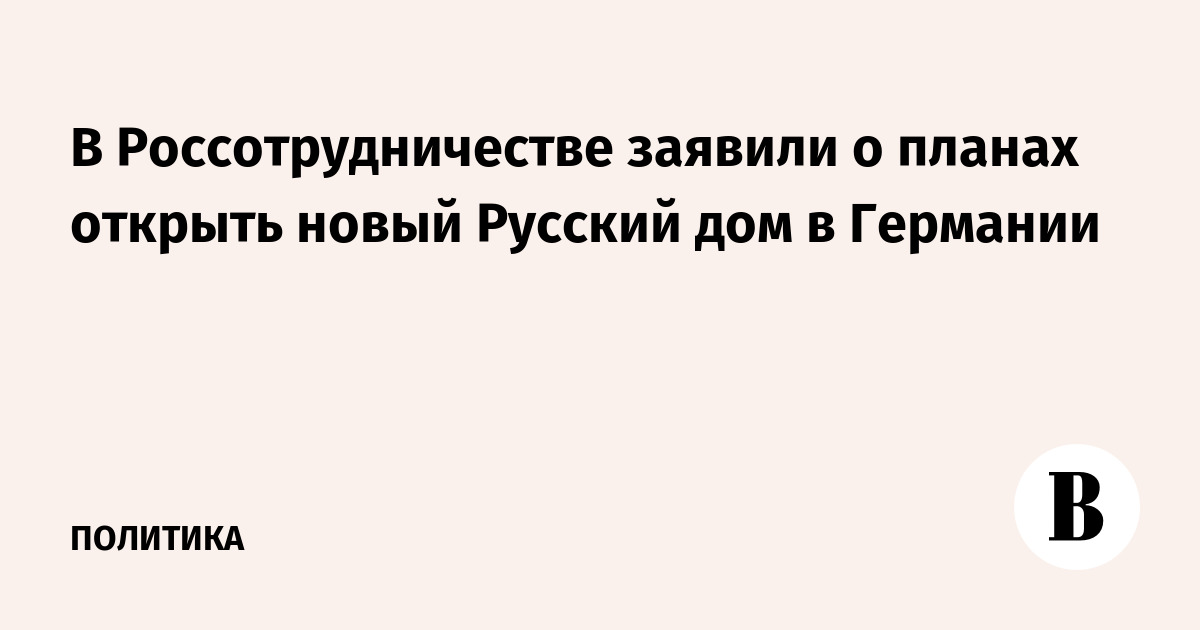 В Россотрудничестве заявили о планах открыть новый Русский дом в Германии