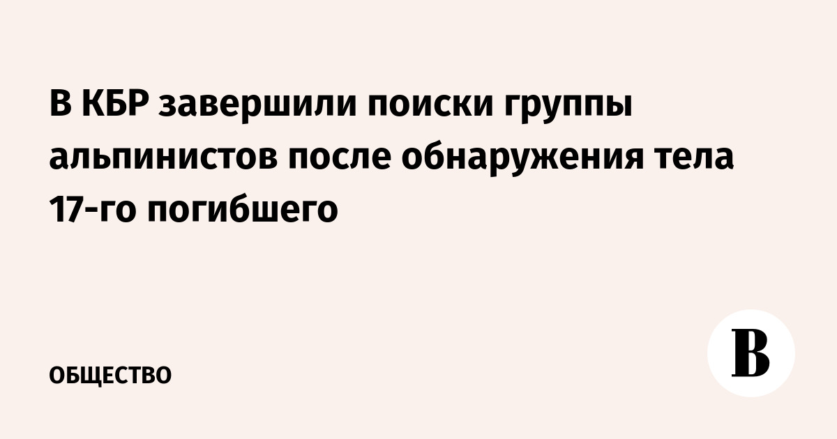 В КБР завершили поиски группы альпинистов после обнаружения тела 17-го погибшего