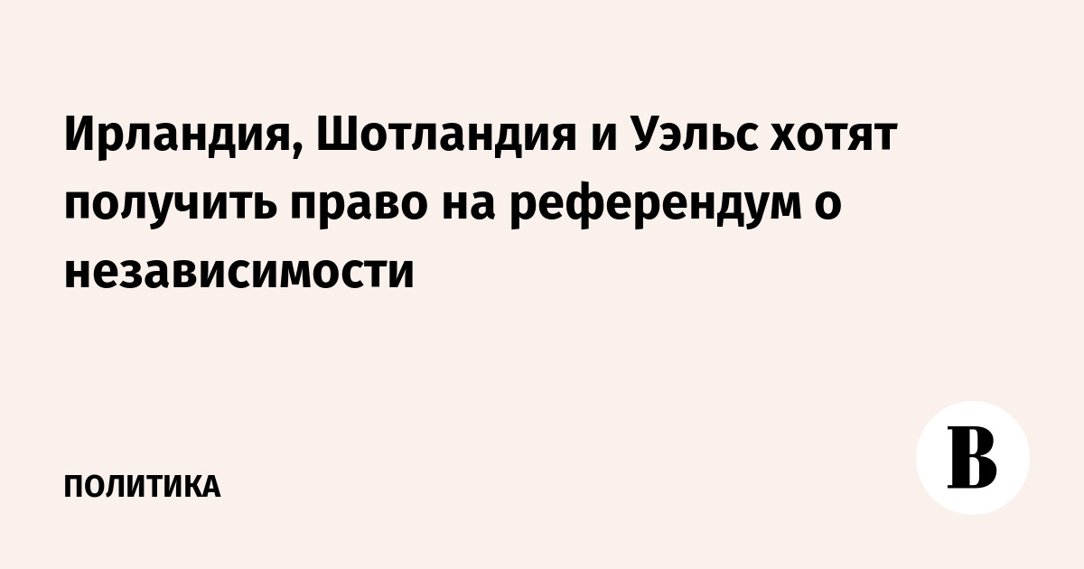 Ирландия, Шотландия и Уэльс хотят получить право на референдум о независимости