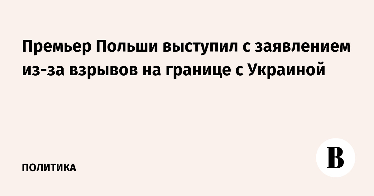 Премьер Польши выступил с заявлением из-за взрывов на границе с Украиной