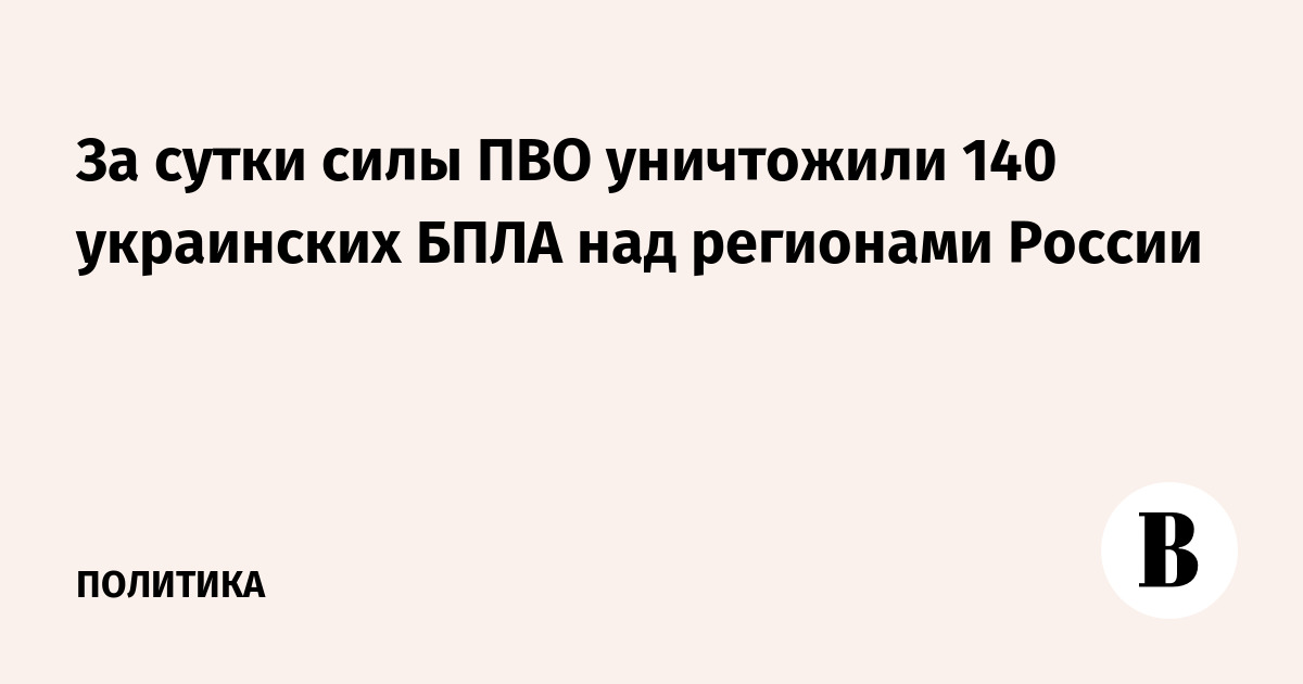 За сутки силы ПВО уничтожили 140 украинских БПЛА над регионами России