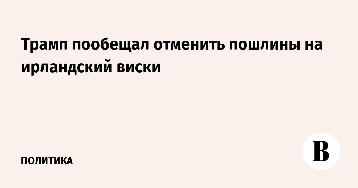 Трамп пообещал отменить пошлины на ирландский виски