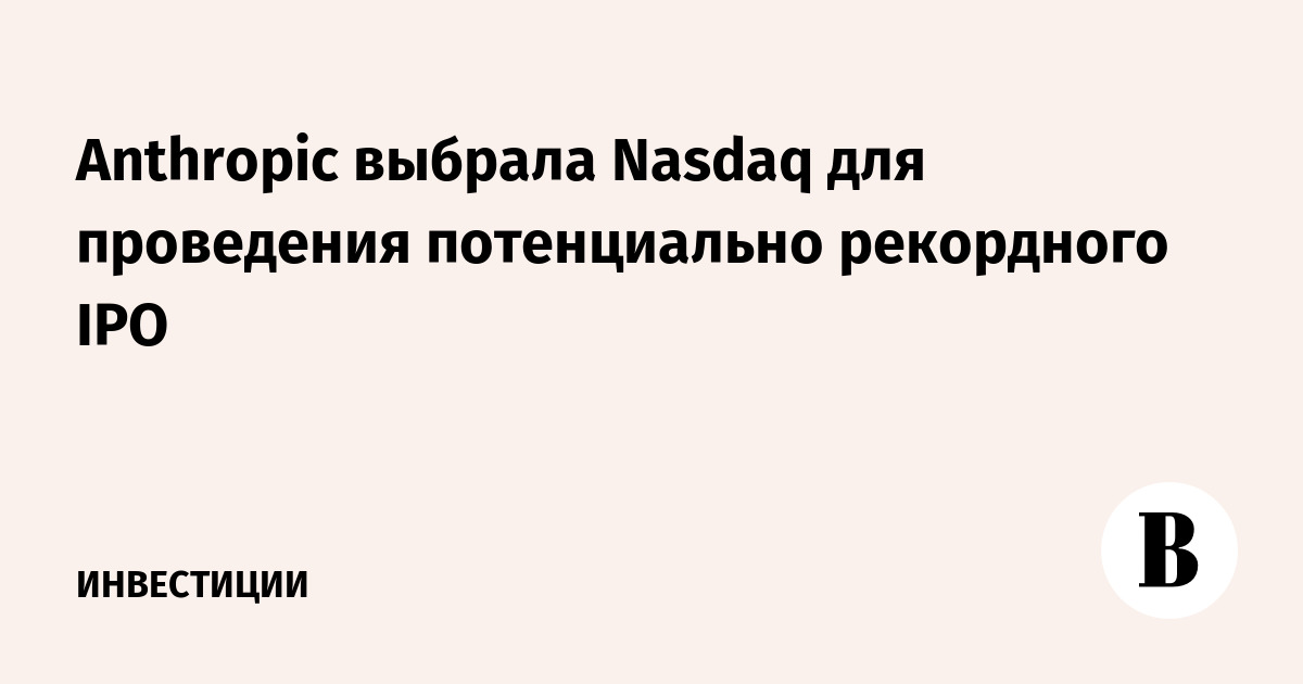 Anthropic выбрала Nasdaq для проведения потенциально рекордного IPO