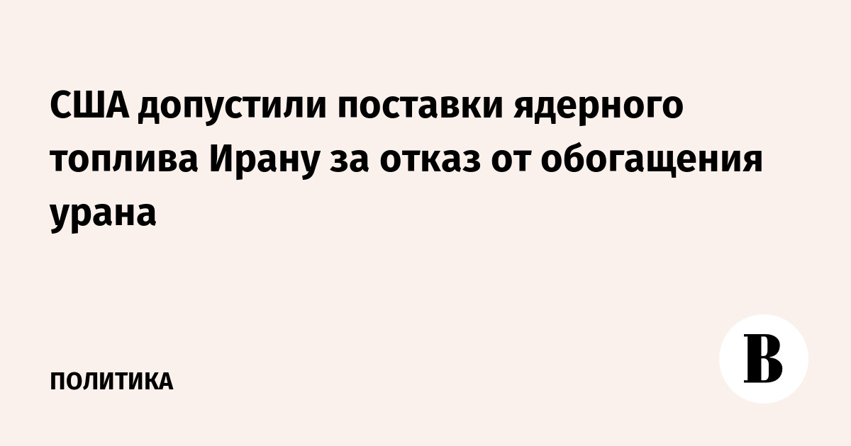 США допустили поставки ядерного топлива Ирану за отказ от обогащения урана