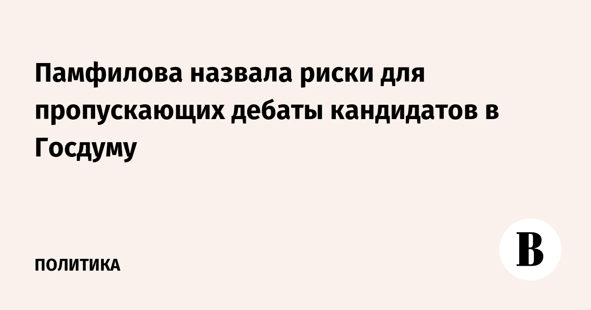 Памфилова назвала риски для пропускающих дебаты кандидатов в Госдуму