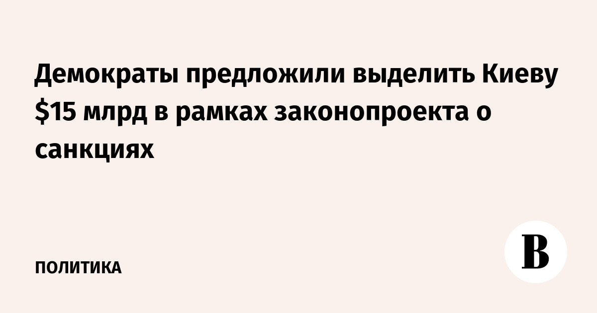 Демократы предложили выделить Киеву $15 млрд в рамках законопроекта о санкциях