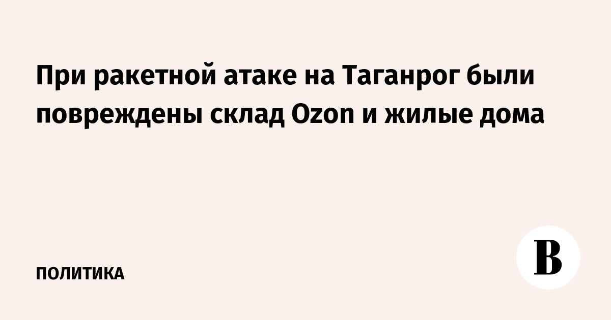 При ракетной атаке на Таганрог были повреждены склад Ozon и жилые дома
