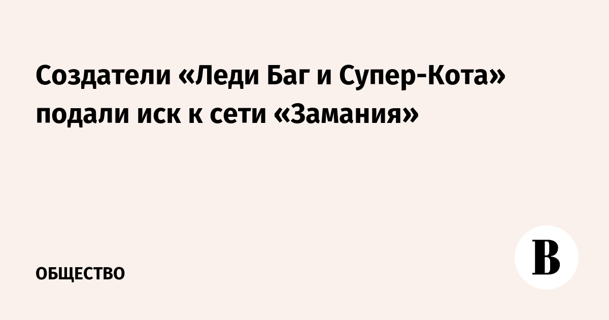 Создатели «Леди Баг и Супер-Кота» подали иск к сети «Замания»