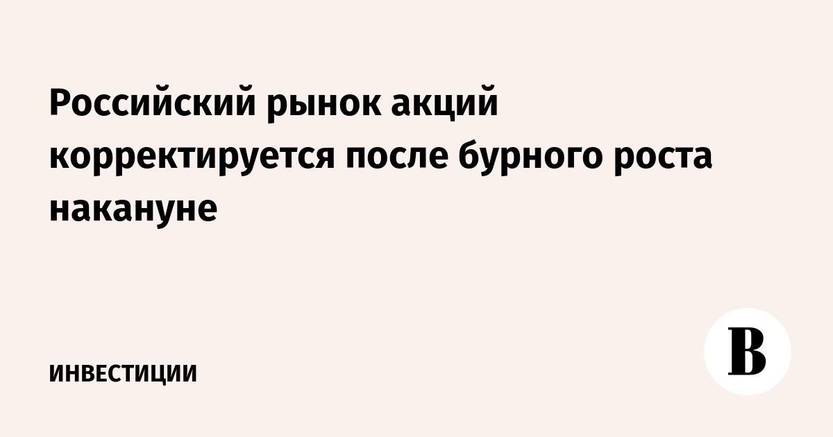 Российский рынок акций корректируется после бурного роста накануне