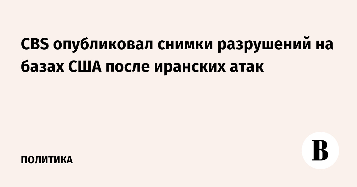 CBS опубликовал снимки разрушений на базах США после иранских атак