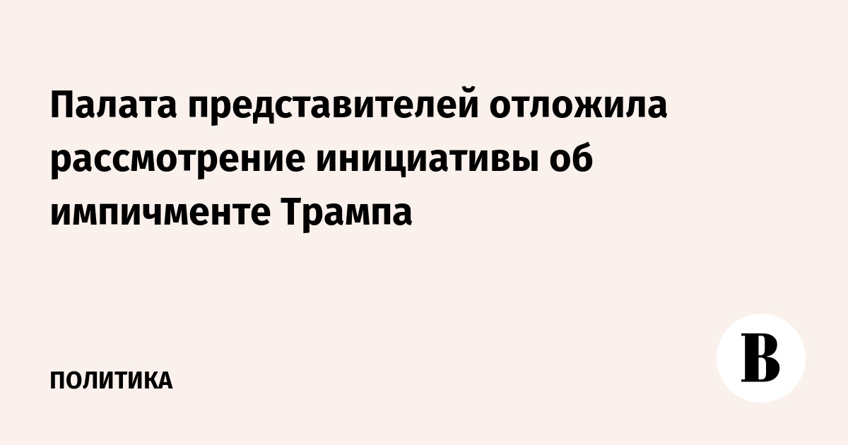 Палата представителей отложила рассмотрение инициативы об импичменте Трампа