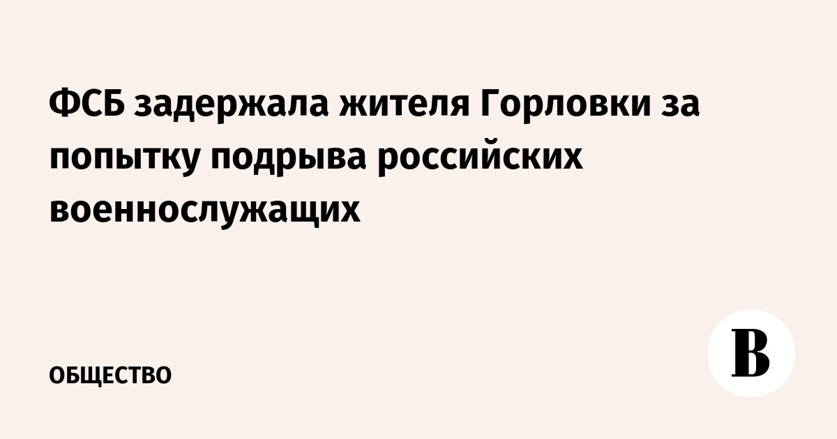 ФСБ задержала жителя Горловки за попытку подрыва российских военнослужащих