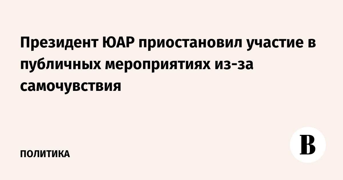 Президент ЮАР приостановил участие в публичных мероприятиях из-за самочувствия