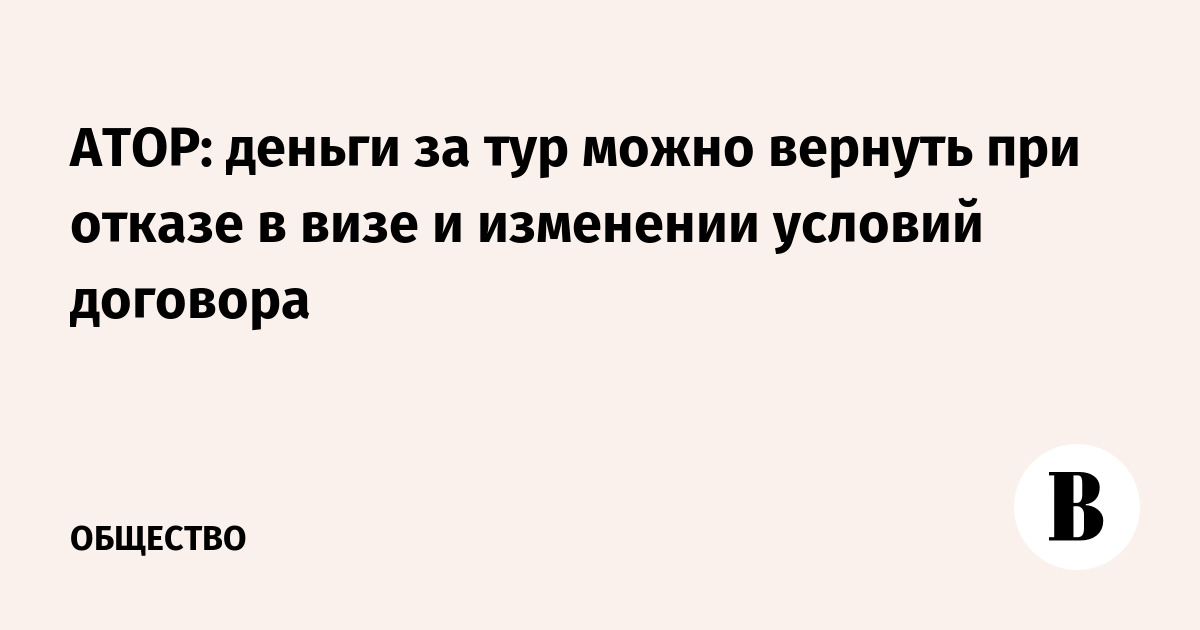 АТОР: деньги за тур можно вернуть при отказе в визе и изменении условий договора