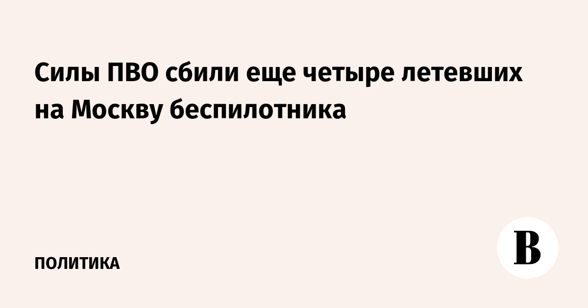 Силы ПВО сбили еще четыре летевших на Москву беспилотника