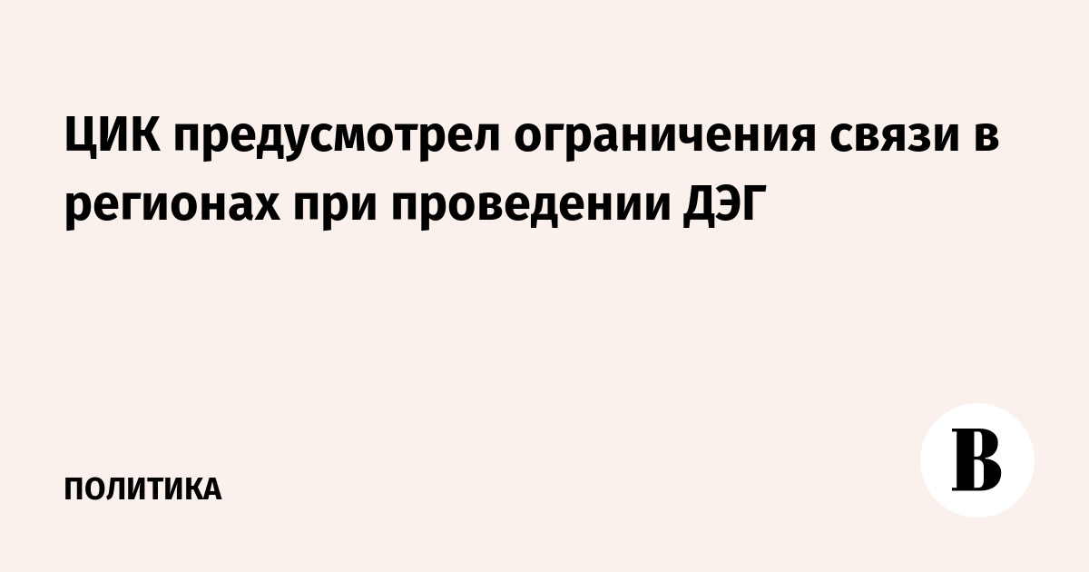 ЦИК предусмотрел ограничения связи в регионах при проведении ДЭГ