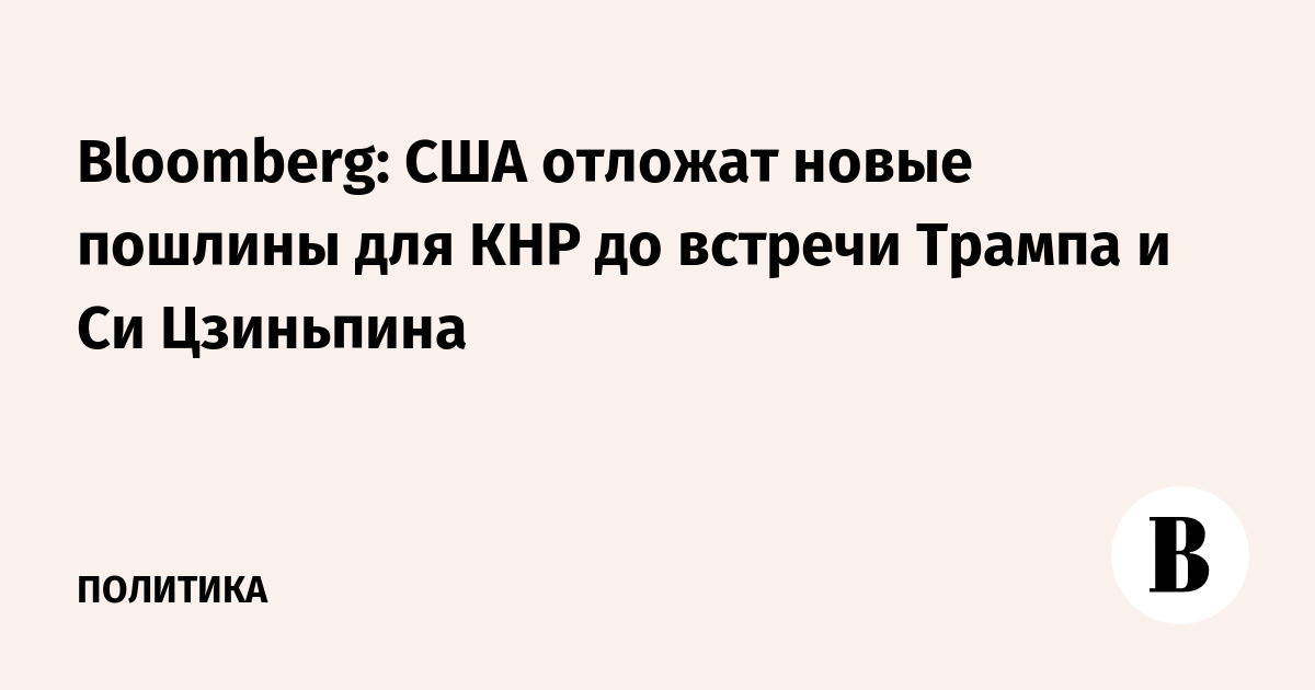 Bloomberg: США отложат новые пошлины для КНР до встречи Трампа и Си Цзиньпина