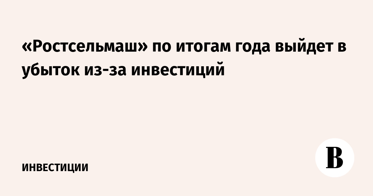 «Ростсельмаш» по итогам года выйдет в убыток из-за инвестиций