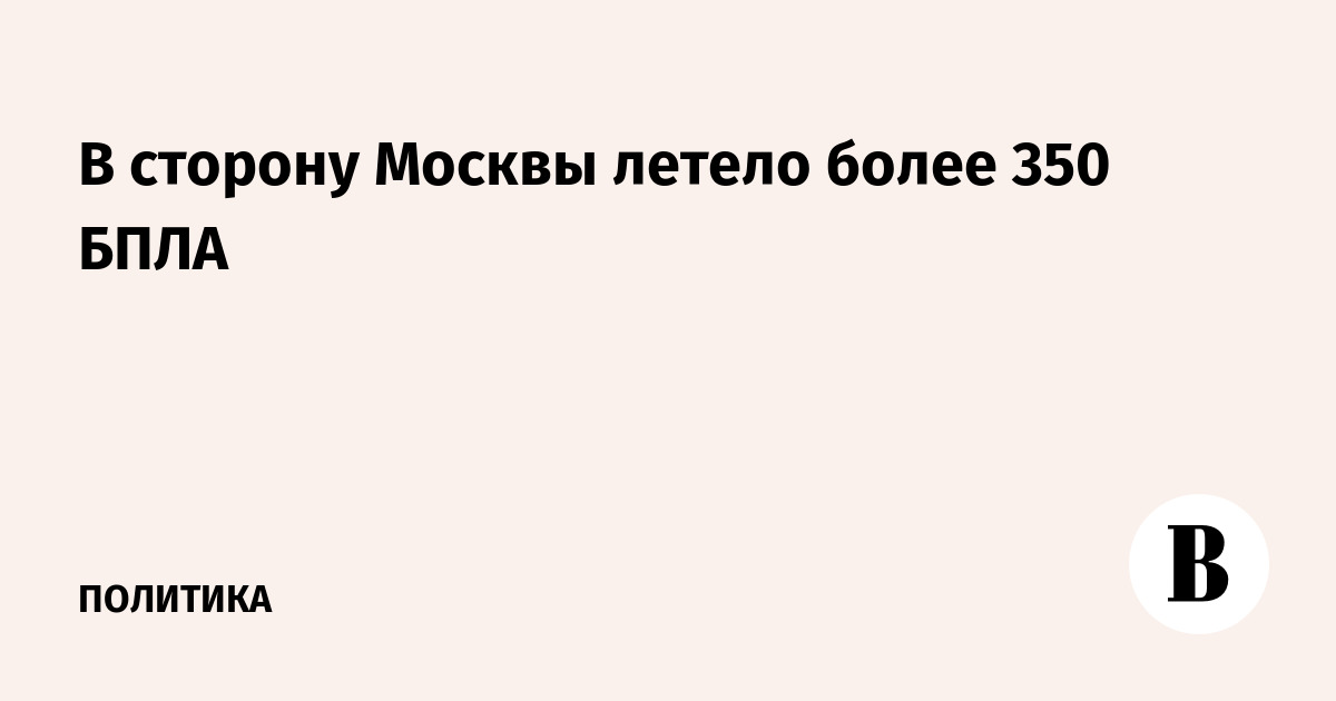 В сторону Москвы летело более 350 БПЛА