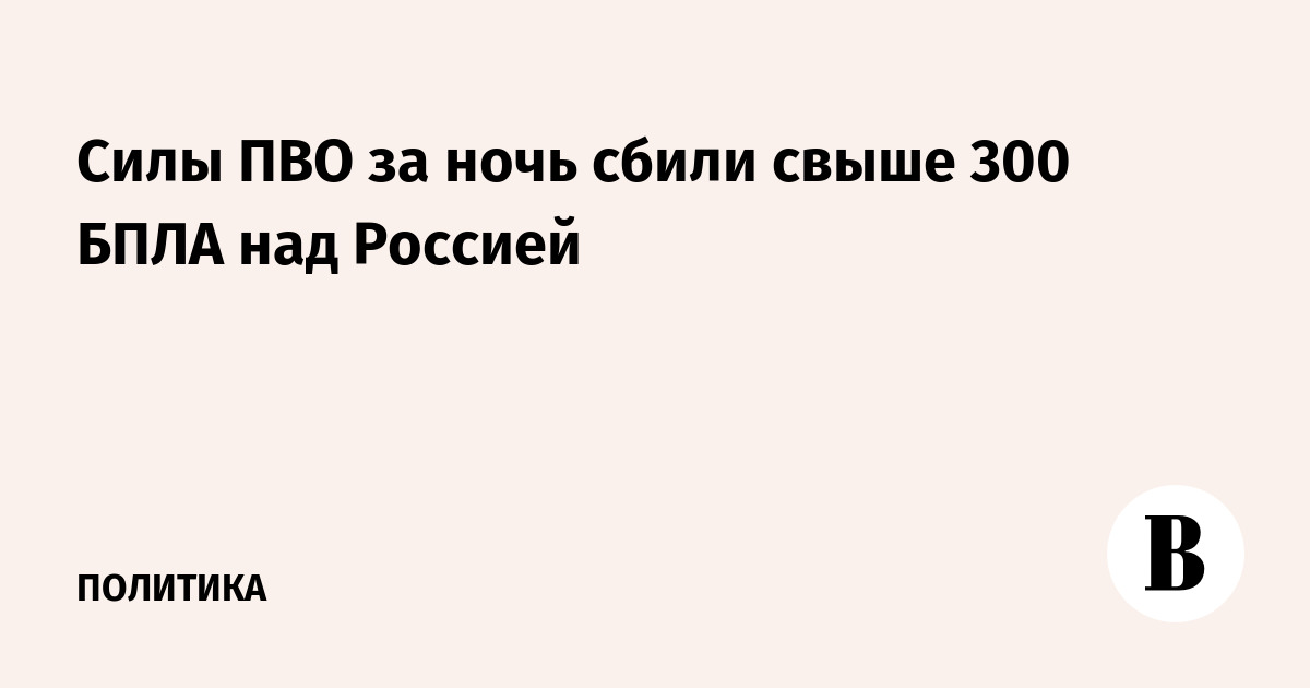 Силы ПВО за ночь сбили свыше 300 БПЛА над Россией