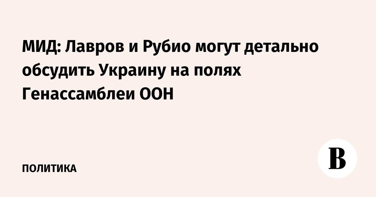 МИД: Лавров и Рубио могут детально обсудить Украину на полях Генассамблеи ООН