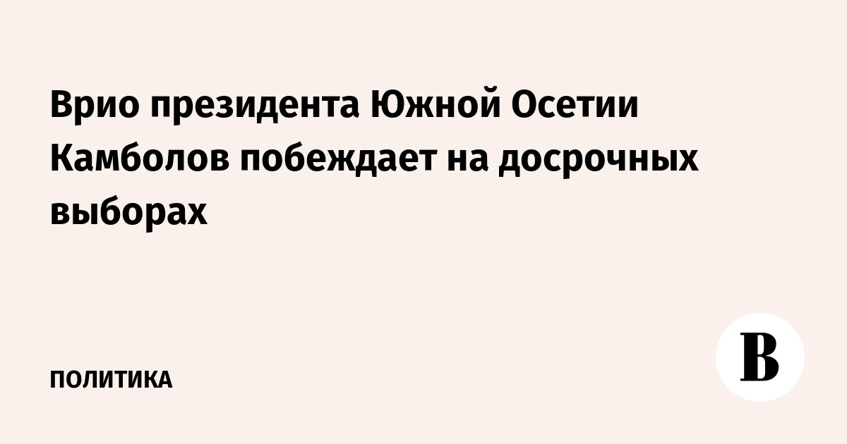 Врио президента Южной Осетии Камболов побеждает на досрочных выборах