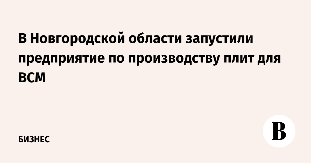 В Новгородской области запустили предприятие по производству плит для ВСМ